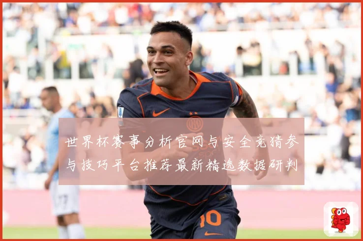 世界杯赛事分析官网与安全竞猜参与技巧平台推荐最新精选数据研判：最新赛事动态与深度分析