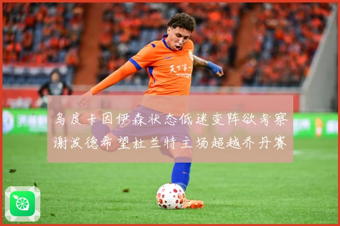 乌度卡因伊森状态低迷变阵欲考察谢泼德希望杜兰特主场超越乔丹赛场复盘：最新赛事动态与深度分析
