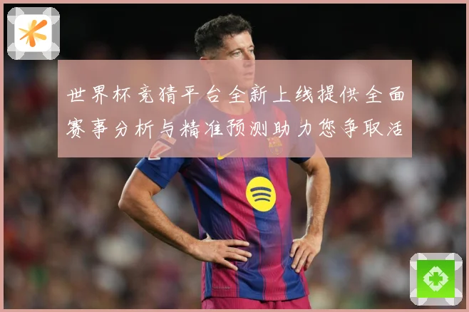 世界杯竞猜平台全新上线提供全面赛事分析与精准预测助力您争取活数据研判：最新赛事动态与深度分析