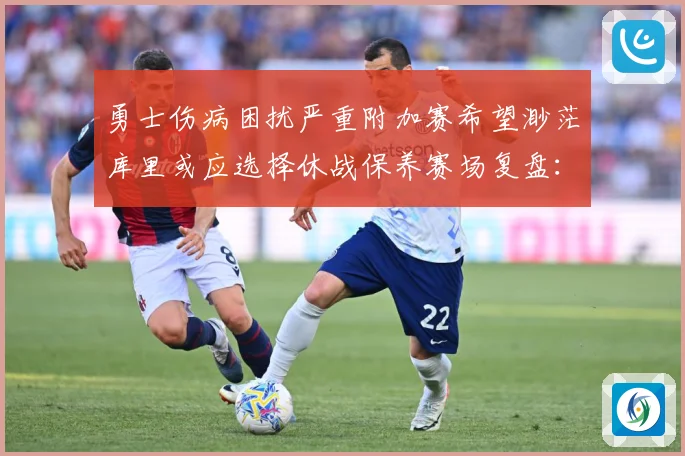 勇士伤病困扰严重附加赛希望渺茫库里或应选择休战保养赛场复盘：最新赛事动态与深度分析