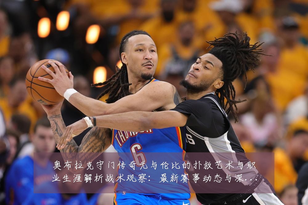 奥布拉克守门传奇无与伦比的扑救艺术与职业生涯解析战术观察:最新赛事动态与深度分析