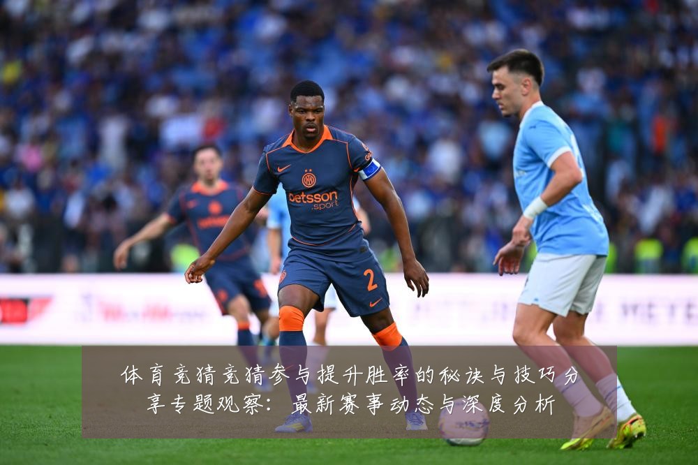 体育竞猜竞猜参与提升胜率的秘诀与技巧分享专题观察：最新赛事动态与深度分析