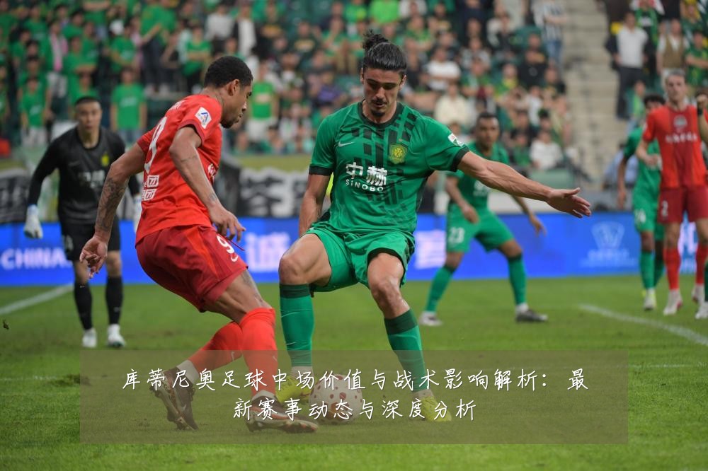 库蒂尼奥足球中场价值与战术影响解析:最新赛事动态与深度分析