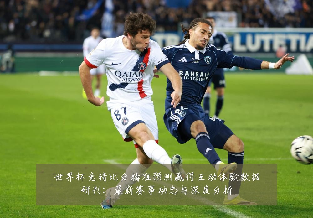 世界杯竞猜比分精准预测赢得互动体验数据研判：最新赛事动态与深度分析