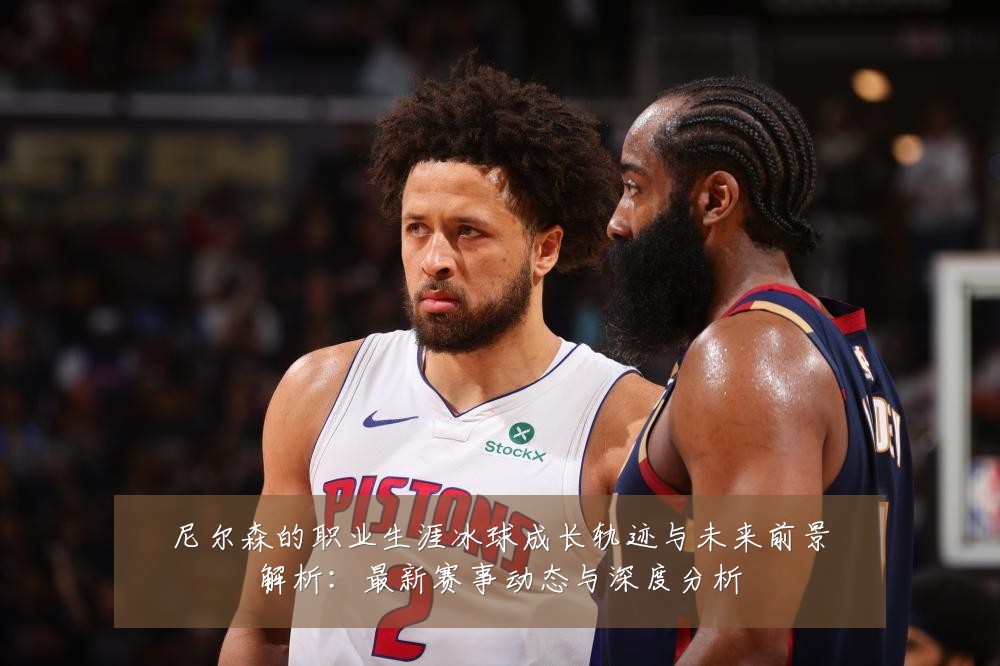 尼尔森的职业生涯冰球成长轨迹与未来前景解析：最新赛事动态与深度分析