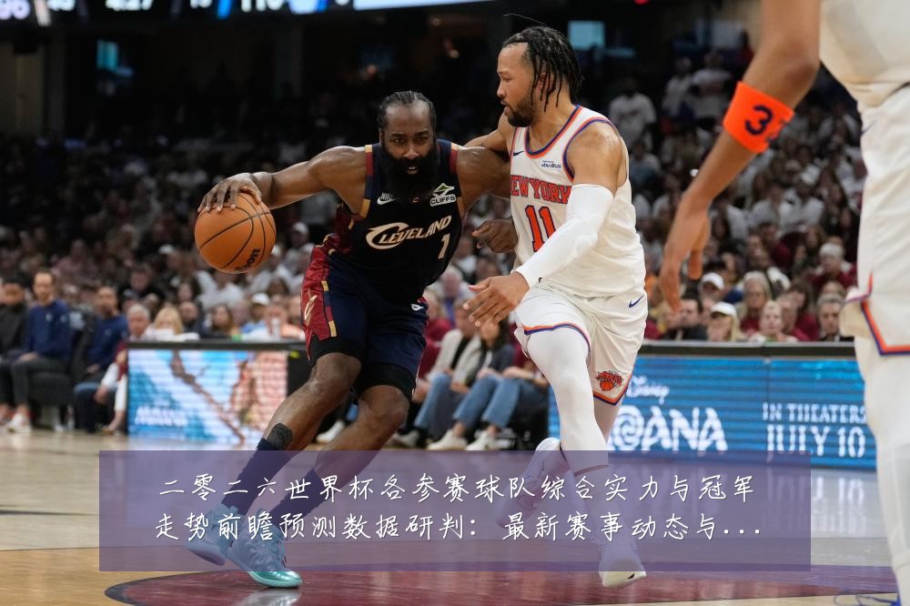 二零二六世界杯各参赛球队综合实力与冠军走势前瞻预测数据研判:最新赛事动态与深度分析