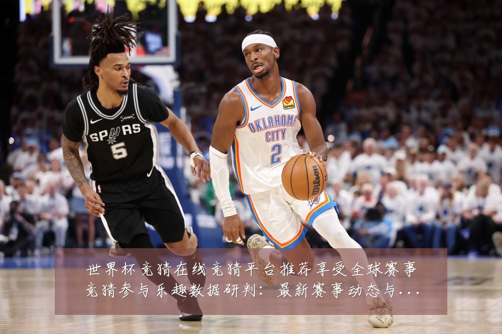 世界杯竞猜在线竞猜平台推荐享受全球赛事竞猜参与乐趣数据研判：最新赛事动态与深度分析