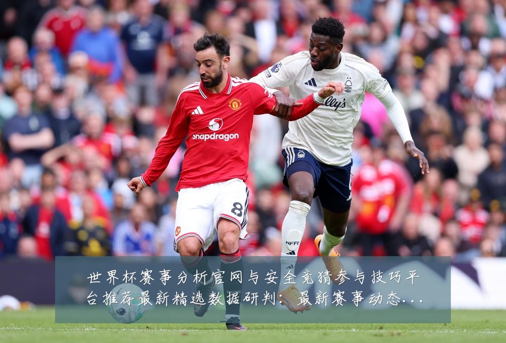 世界杯赛事分析官网与安全竞猜参与技巧平台推荐最新精选数据研判：最新赛事动态与深度分析